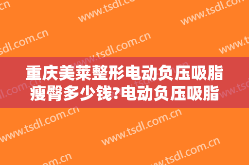 重庆美莱整形电动负压吸脂瘦臀多少钱?电动负压吸脂瘦臀医生哪个好