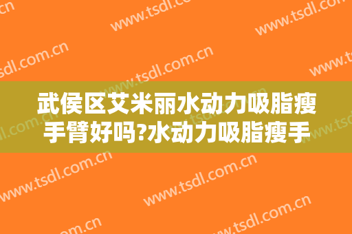 武侯区艾米丽水动力吸脂瘦手臂好吗?水动力吸脂瘦手臂专家有谁