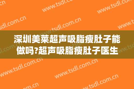 深圳美莱超声吸脂瘦肚子能做吗?超声吸脂瘦肚子医生介绍(超声减脂腹部塑形)