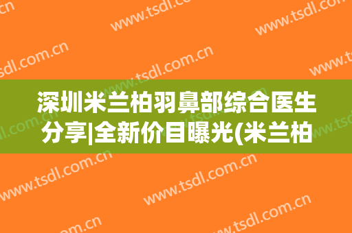 深圳米兰柏羽鼻部综合医生分享|全新价目曝光(米兰柏羽整形)