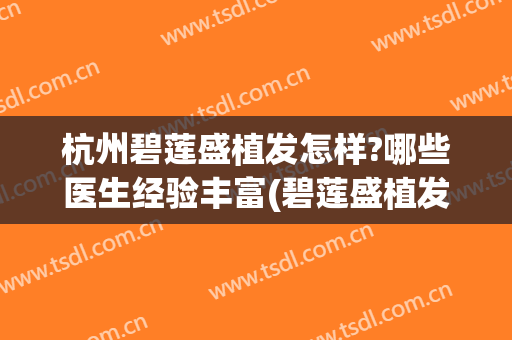 杭州碧莲盛植发怎样?哪些医生经验丰富(碧莲盛植发可靠吗)