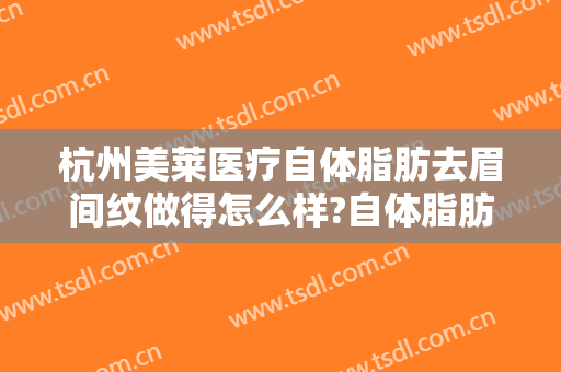 杭州美莱医疗自体脂肪去眉间纹做得怎么样?自体脂肪去眉间纹医生介绍