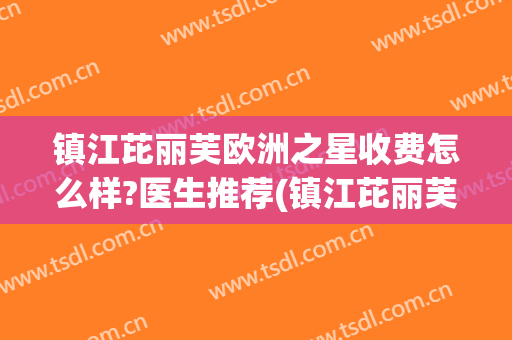 镇江芘丽芙欧洲之星收费怎么样?医生推荐(镇江芘丽芙医院正规吗)