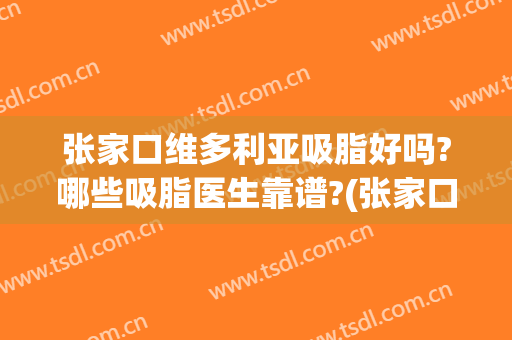 张家口维多利亚吸脂好吗?哪些吸脂医生靠谱?(张家口维多利亚美容)