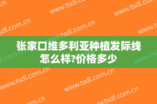 张家口维多利亚种植发际线怎么样?价格多少