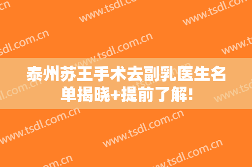 泰州苏王手术去副乳医生名单揭晓+提前了解!