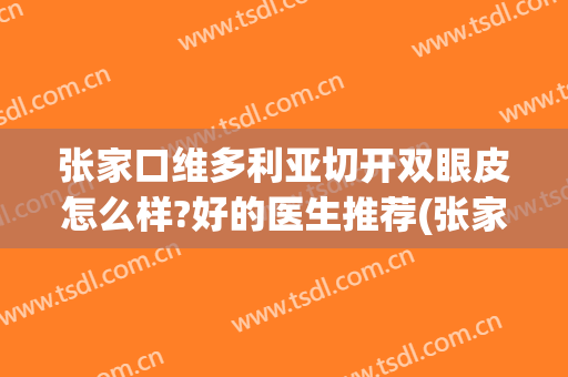 张家口维多利亚切开双眼皮怎么样?好的医生推荐(张家口第四医院做双眼皮怎么样)