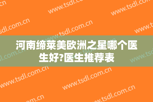 河南缔莱美欧洲之星哪个医生好?医生推荐表