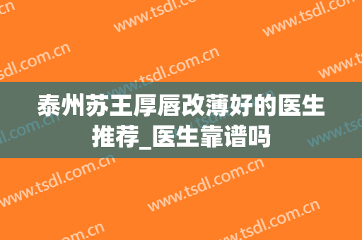 泰州苏王厚唇改薄好的医生推荐_医生靠谱吗