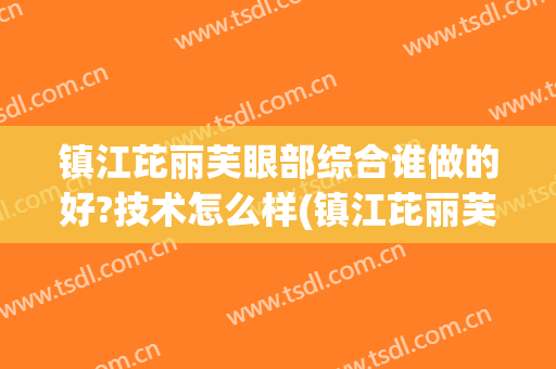 镇江芘丽芙眼部综合谁做的好?技术怎么样(镇江芘丽芙华美医院正规吗)