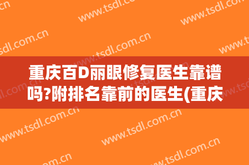 重庆百D丽眼修复医生靠谱吗?附排名靠前的医生(重庆修复眼角医院)