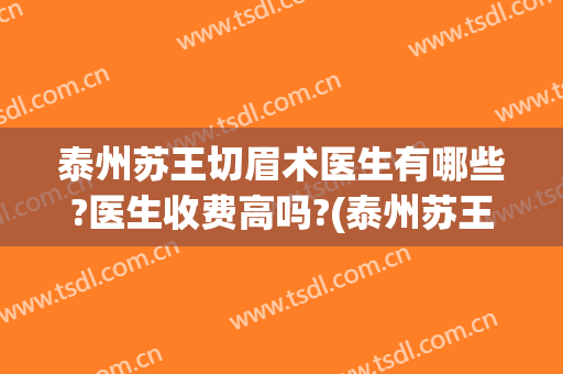 泰州苏王切眉术医生有哪些?医生收费高吗?(泰州苏王切眉术医生有哪些?医生收费高吗请问)