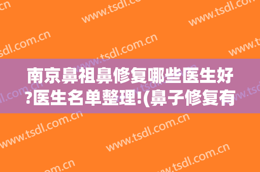 南京鼻祖鼻修复哪些医生好?医生名单整理!(鼻子修复有名的专家)