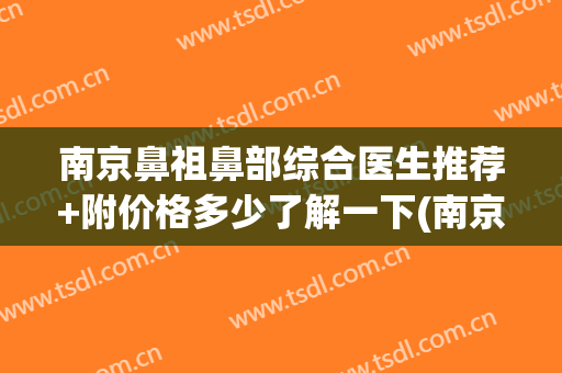 南京鼻祖鼻部综合医生推荐+附价格多少了解一下(南京鼻综合多少钱)