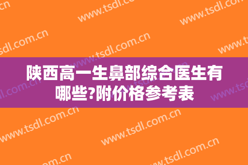 陕西高一生鼻部综合医生有哪些?附价格参考表