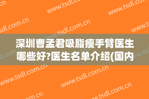 深圳曹孟君吸脂瘦手臂医生哪些好?医生名单介绍(国内最好的吸脂医生)