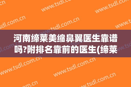 河南缔莱美缩鼻翼医生靠谱吗?附排名靠前的医生(缔莱美整形哪个医生好)