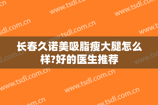 长春久诺美吸脂瘦大腿怎么样?好的医生推荐