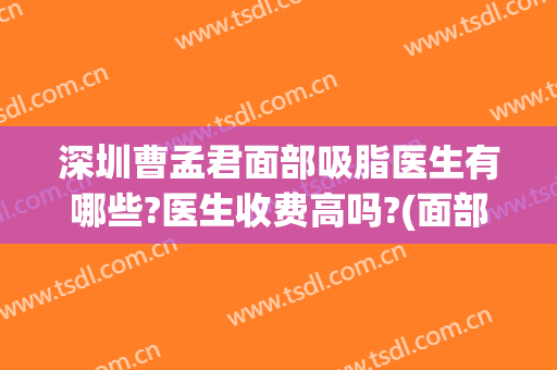 深圳曹孟君面部吸脂医生有哪些?医生收费高吗?(面部吸脂哪个医生做得好)