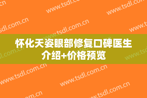 怀化天姿眼部修复口碑医生介绍+价格预览