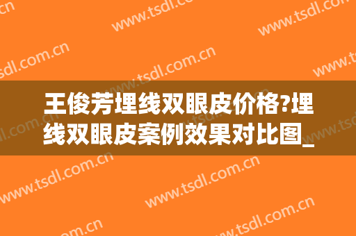 王俊芳埋线双眼皮价格?埋线双眼皮案例效果对比图_上海交通大学医学院附属第九人民医院