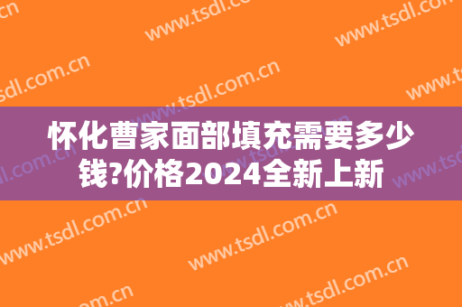 怀化曹家面部填充需要多少钱?价格2024全新上新