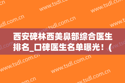 西安碑林西美鼻部综合医生排名_口碑医生名单曝光！(西安做鼻子口碑好的医院)