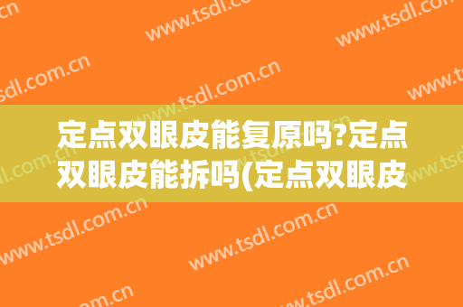 定点双眼皮能复原吗?定点双眼皮能拆吗(定点双眼皮失败可以拆线吗)