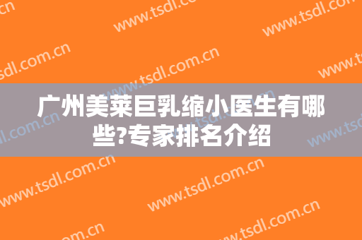 广州美莱巨乳缩小医生有哪些?专家排名介绍