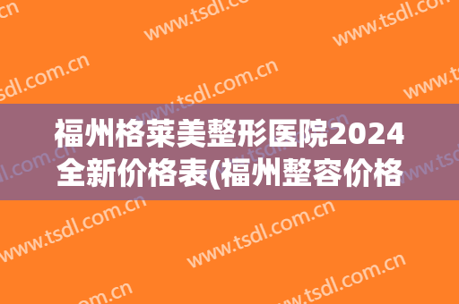 福州格莱美整形医院2024全新价格表(福州整容价格)