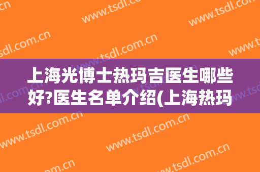 上海光博士热玛吉医生哪些好?医生名单介绍(上海热玛吉医院)