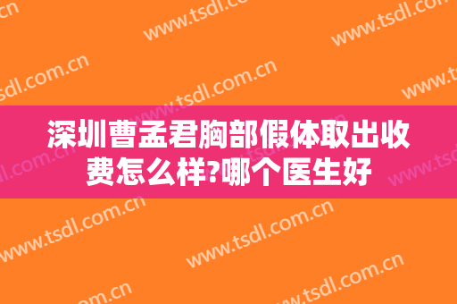 深圳曹孟君胸部假体取出收费怎么样?哪个医生好