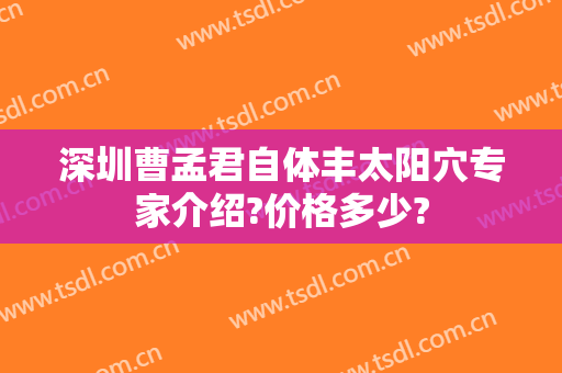 深圳曹孟君自体丰太阳穴专家介绍?价格多少?