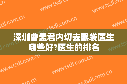 深圳曹孟君内切去眼袋医生哪些好?医生的排名