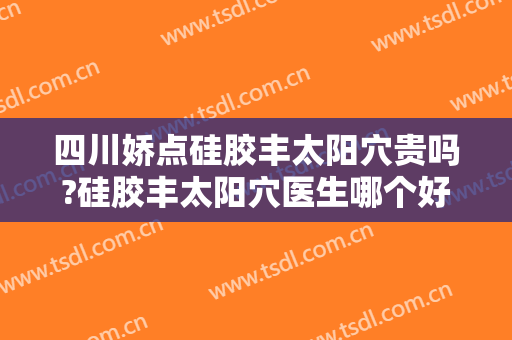 四川娇点硅胶丰太阳穴贵吗?硅胶丰太阳穴医生哪个好