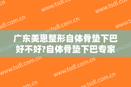 广东美恩整形自体骨垫下巴好不好?自体骨垫下巴专家名单