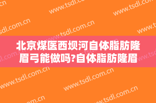 北京煤医西坝河自体脂肪隆眉弓能做吗?自体脂肪隆眉弓医生介绍
