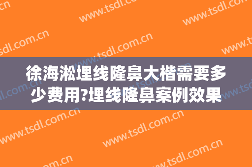 徐海淞埋线隆鼻大楷需要多少费用?埋线隆鼻案例效果对比图_上海交通大学医学院附属第九人民医院