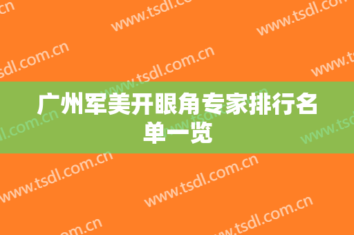广州军美开眼角专家排行名单一览
