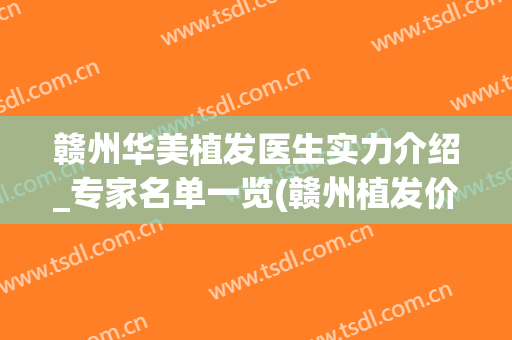 赣州华美植发医生实力介绍_专家名单一览(赣州植发价格)