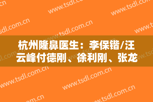 杭州隆鼻医生：李保锴/汪云峰付德刚、徐利刚、张龙、徐靖宏、李波