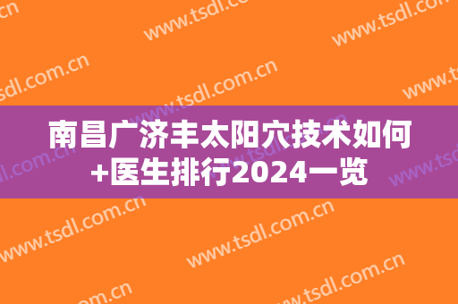 南昌广济丰太阳穴技术如何+医生排行2024一览