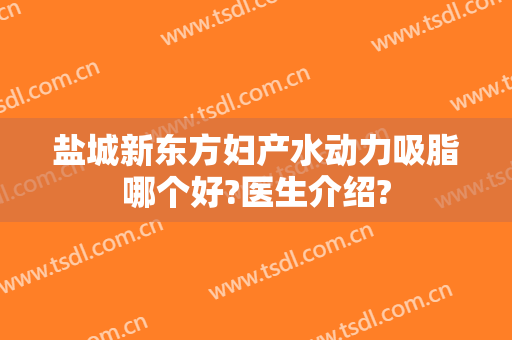 盐城新东方妇产水动力吸脂哪个好?医生介绍?
