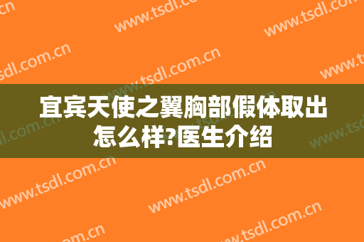 宜宾天使之翼胸部假体取出怎么样?医生介绍