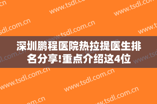 深圳鹏程医院热拉提医生排名分享!重点介绍这4位