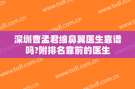深圳曹孟君缩鼻翼医生靠谱吗?附排名靠前的医生
