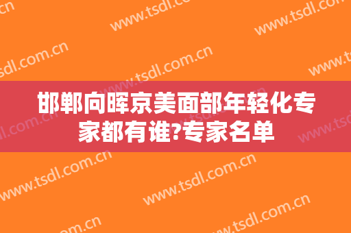 邯郸向晖京美面部年轻化专家都有谁?专家名单