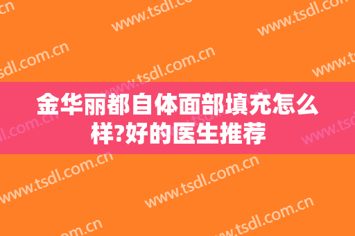 金华丽都自体面部填充怎么样?好的医生推荐
