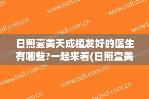 日照壹美天成植发好的医生有哪些?一起来看(日照壹美天成美容整形医院电话)