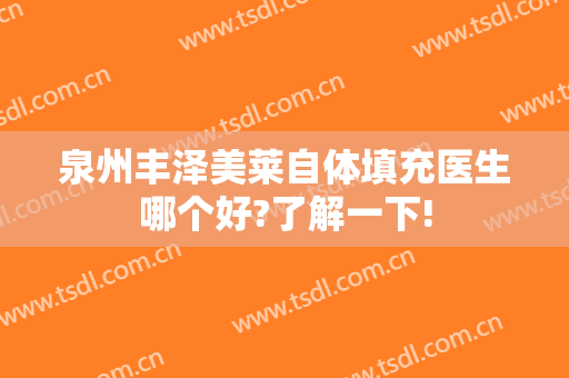 泉州丰泽美莱自体填充医生哪个好?了解一下!
